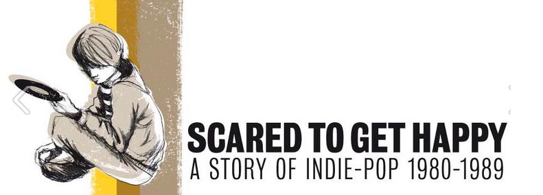 Scared To Get Happy / The Story Of Indie Pop 1980-1989
